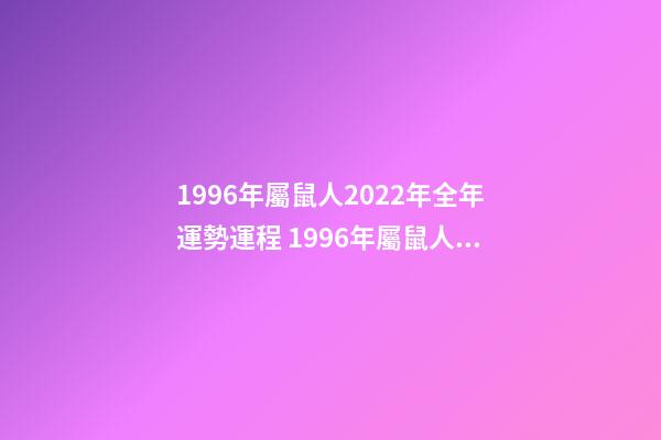 1996年屬鼠人2022年全年運勢運程 1996年屬鼠人2022年運勢-第1張-觀點-玄機派